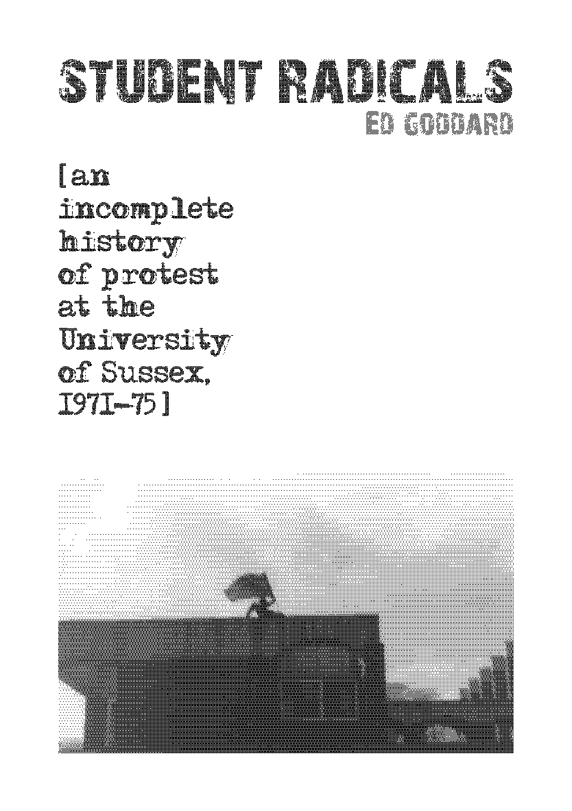 Student Radicals - an incomplete history of protest at the University of Sussex 1971-1975 (Ed Goddard, 2011)